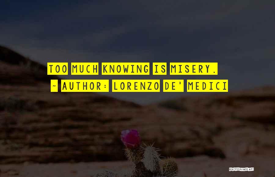 Lorenzo De' Medici Quotes: Too Much Knowing Is Misery.