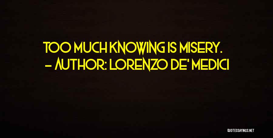 Lorenzo De' Medici Quotes: Too Much Knowing Is Misery.