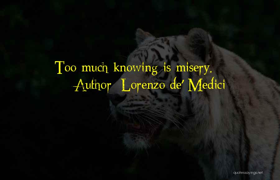 Lorenzo De' Medici Quotes: Too Much Knowing Is Misery.