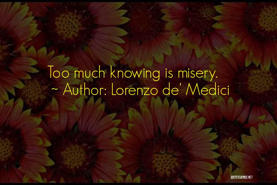 Lorenzo De' Medici Quotes: Too Much Knowing Is Misery.