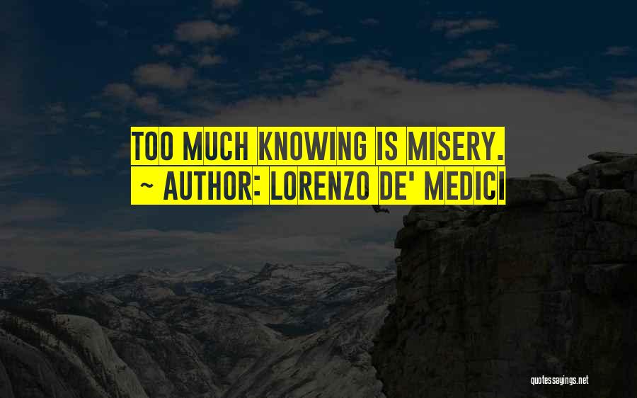 Lorenzo De' Medici Quotes: Too Much Knowing Is Misery.