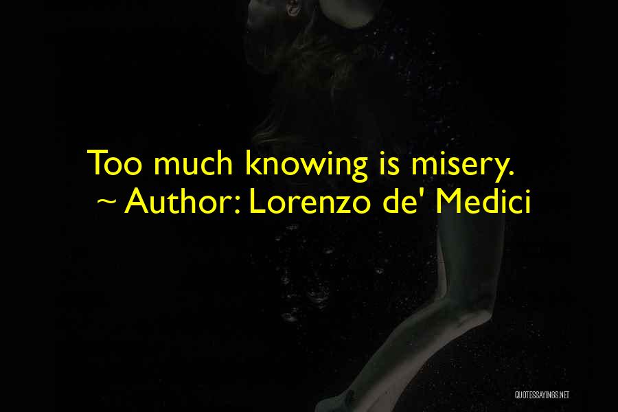 Lorenzo De' Medici Quotes: Too Much Knowing Is Misery.