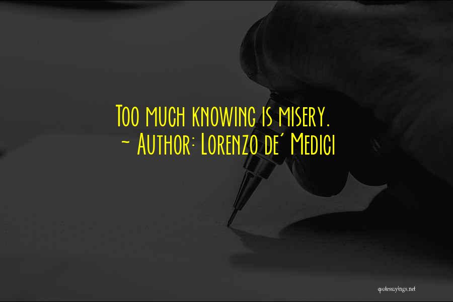 Lorenzo De' Medici Quotes: Too Much Knowing Is Misery.