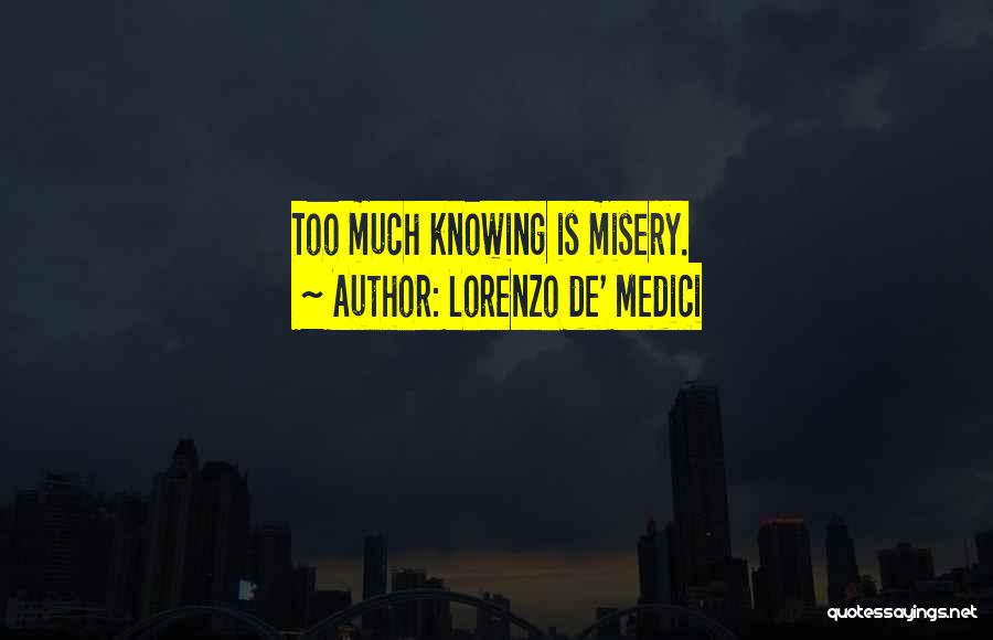 Lorenzo De' Medici Quotes: Too Much Knowing Is Misery.