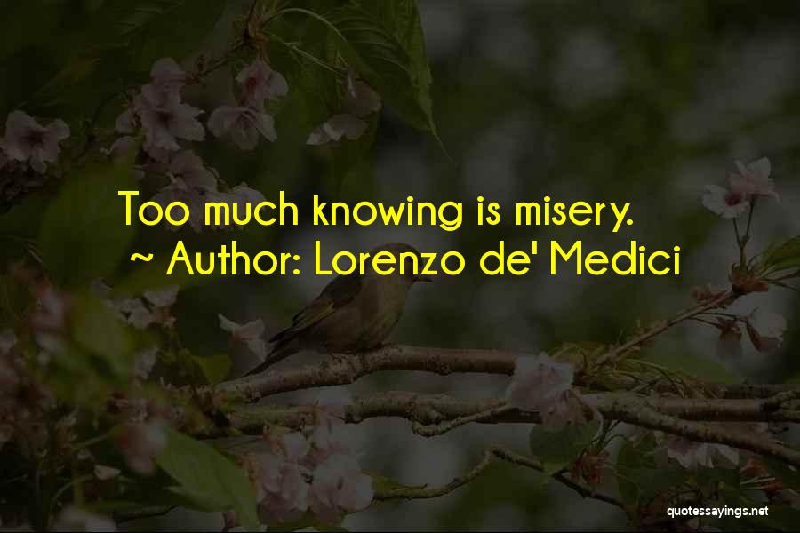 Lorenzo De' Medici Quotes: Too Much Knowing Is Misery.