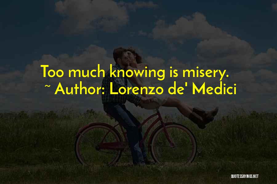 Lorenzo De' Medici Quotes: Too Much Knowing Is Misery.