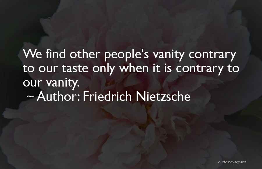 Friedrich Nietzsche Quotes: We Find Other People's Vanity Contrary To Our Taste Only When It Is Contrary To Our Vanity.