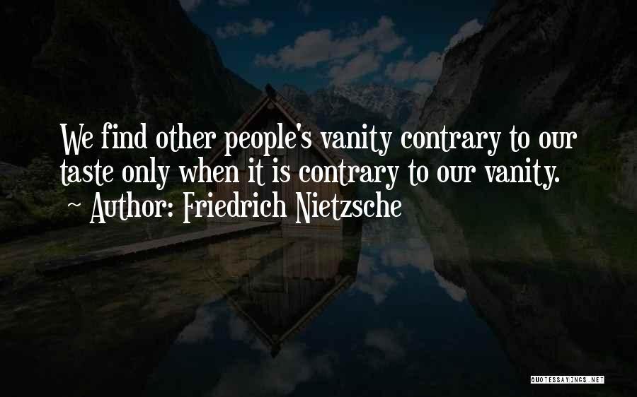 Friedrich Nietzsche Quotes: We Find Other People's Vanity Contrary To Our Taste Only When It Is Contrary To Our Vanity.