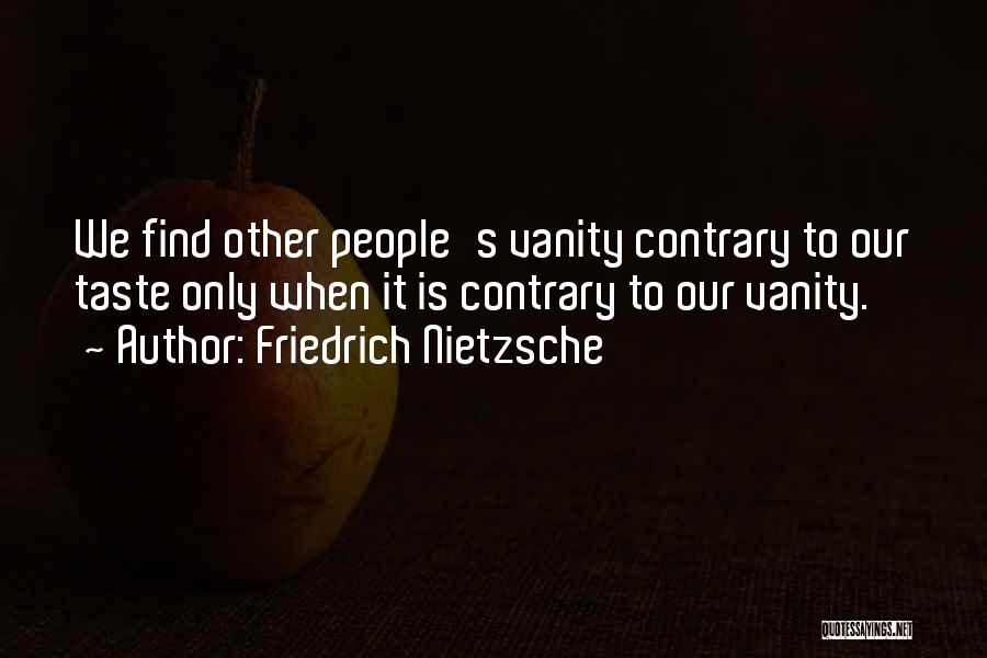 Friedrich Nietzsche Quotes: We Find Other People's Vanity Contrary To Our Taste Only When It Is Contrary To Our Vanity.