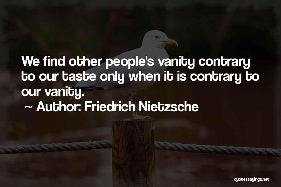 Friedrich Nietzsche Quotes: We Find Other People's Vanity Contrary To Our Taste Only When It Is Contrary To Our Vanity.