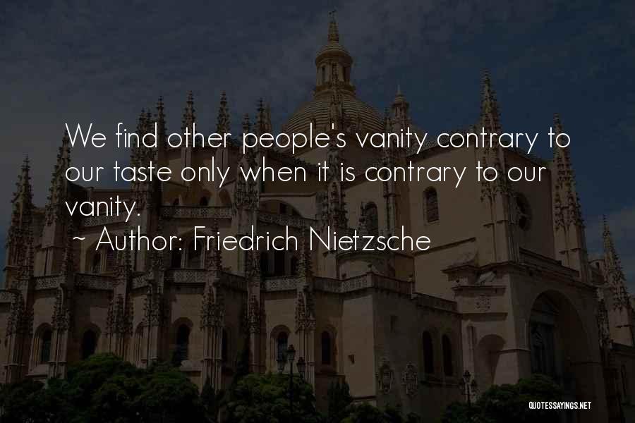 Friedrich Nietzsche Quotes: We Find Other People's Vanity Contrary To Our Taste Only When It Is Contrary To Our Vanity.