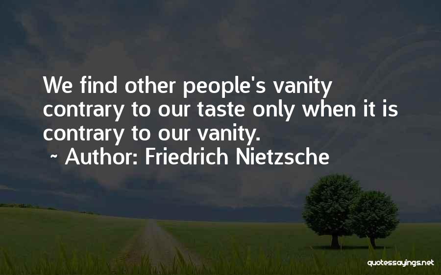 Friedrich Nietzsche Quotes: We Find Other People's Vanity Contrary To Our Taste Only When It Is Contrary To Our Vanity.