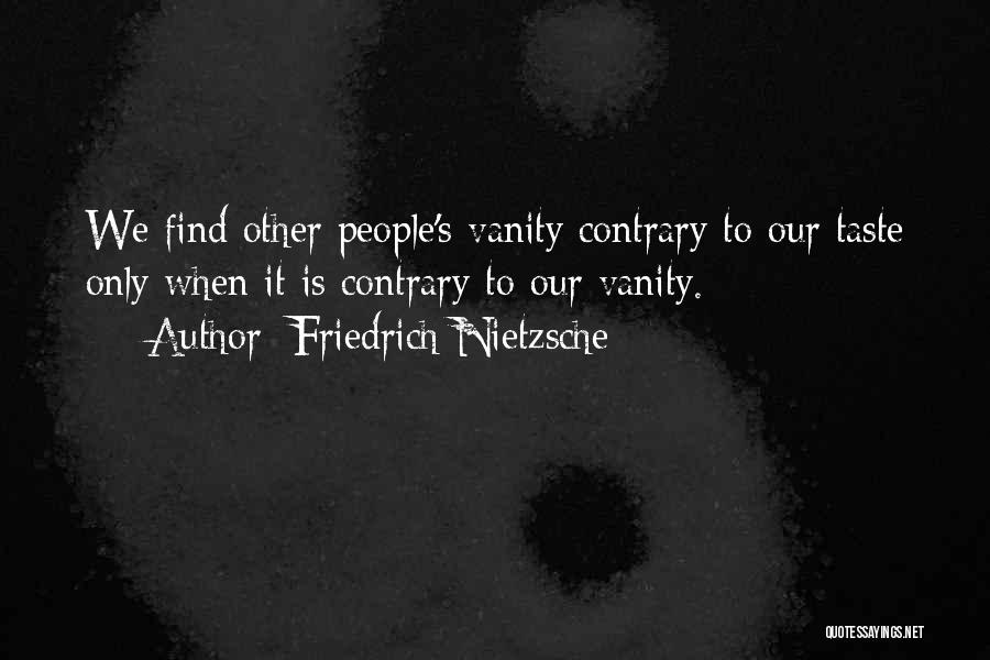 Friedrich Nietzsche Quotes: We Find Other People's Vanity Contrary To Our Taste Only When It Is Contrary To Our Vanity.