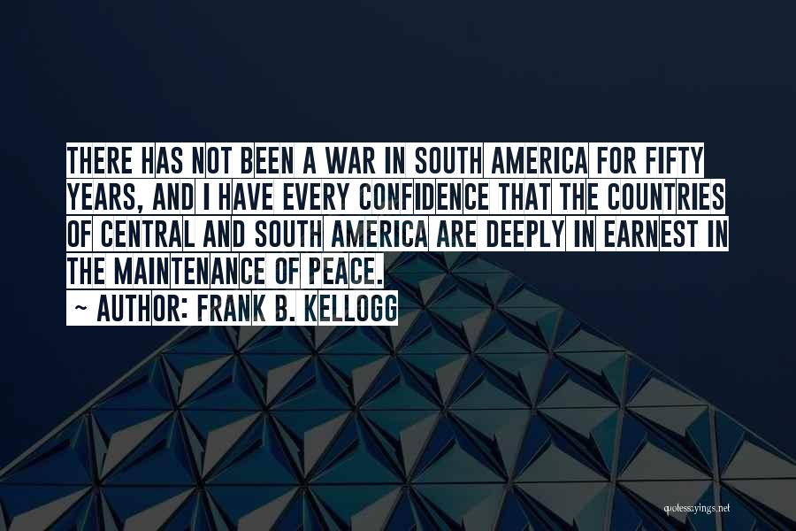 Frank B. Kellogg Quotes: There Has Not Been A War In South America For Fifty Years, And I Have Every Confidence That The Countries
