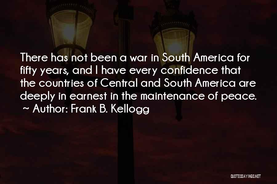 Frank B. Kellogg Quotes: There Has Not Been A War In South America For Fifty Years, And I Have Every Confidence That The Countries
