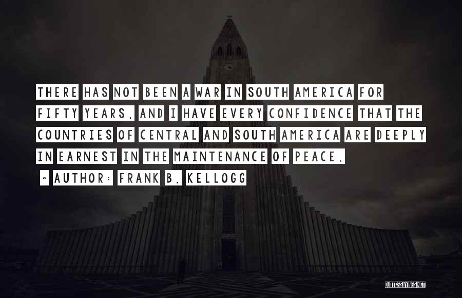 Frank B. Kellogg Quotes: There Has Not Been A War In South America For Fifty Years, And I Have Every Confidence That The Countries