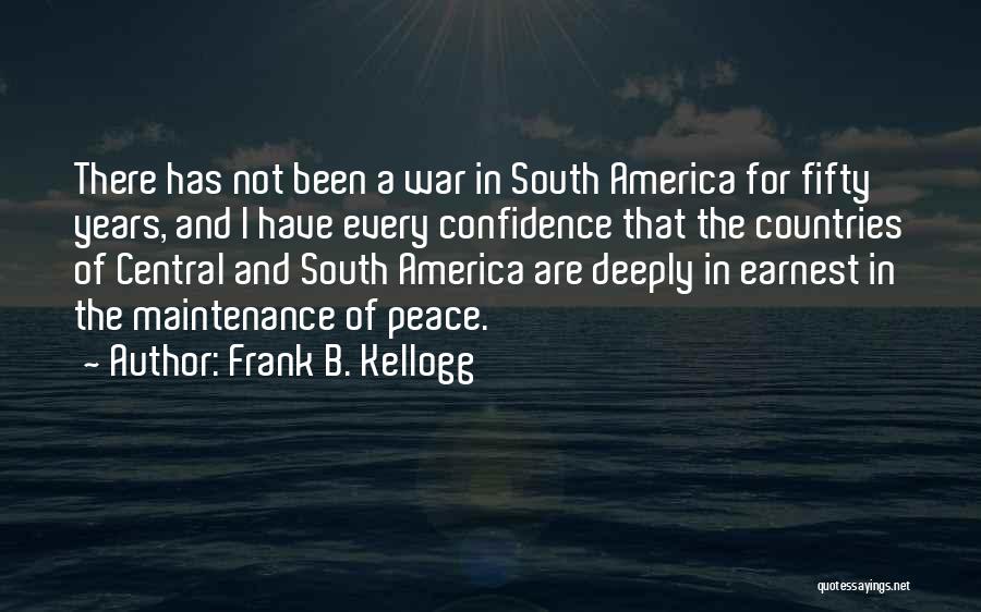 Frank B. Kellogg Quotes: There Has Not Been A War In South America For Fifty Years, And I Have Every Confidence That The Countries