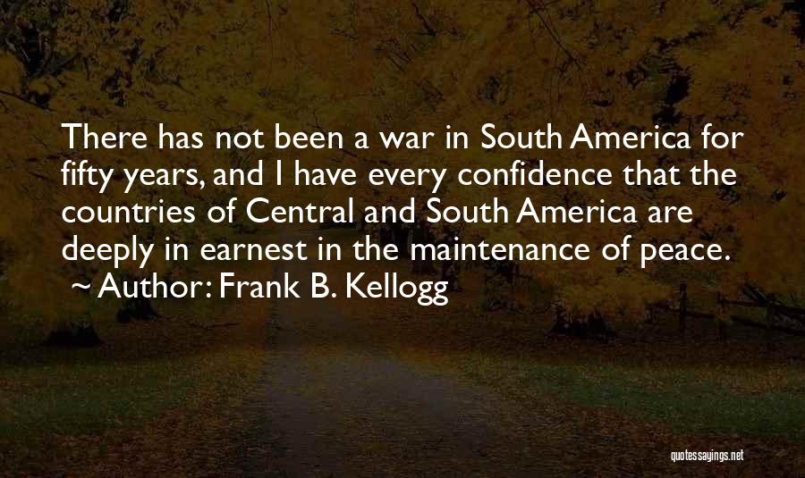 Frank B. Kellogg Quotes: There Has Not Been A War In South America For Fifty Years, And I Have Every Confidence That The Countries