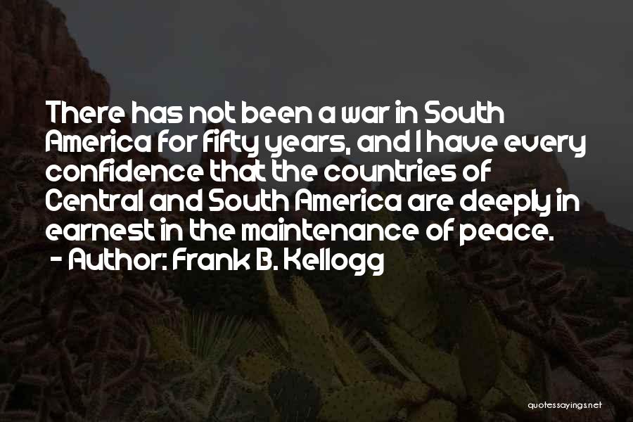 Frank B. Kellogg Quotes: There Has Not Been A War In South America For Fifty Years, And I Have Every Confidence That The Countries