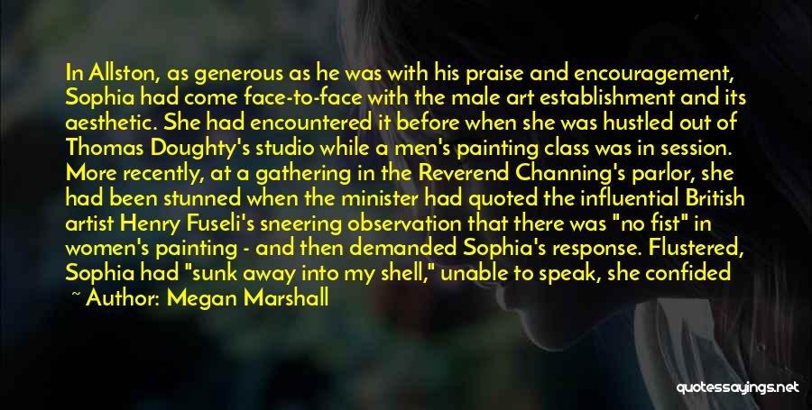 Megan Marshall Quotes: In Allston, As Generous As He Was With His Praise And Encouragement, Sophia Had Come Face-to-face With The Male Art