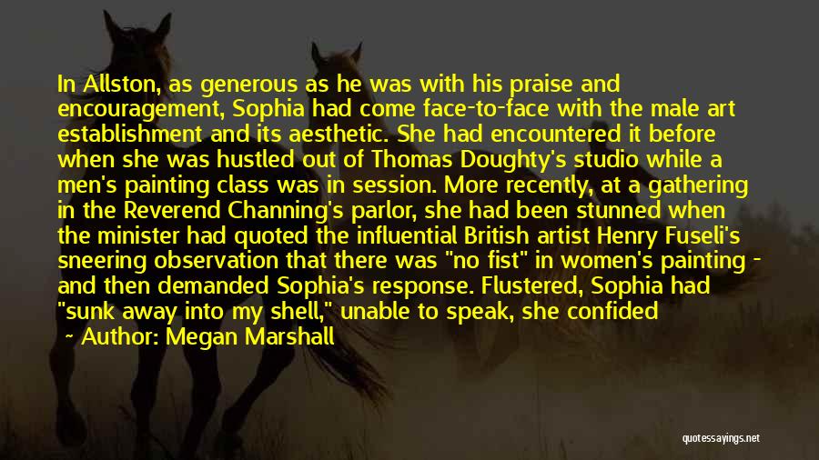 Megan Marshall Quotes: In Allston, As Generous As He Was With His Praise And Encouragement, Sophia Had Come Face-to-face With The Male Art