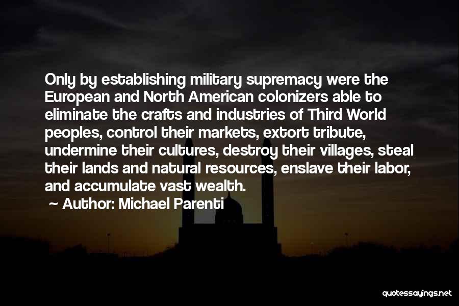 Michael Parenti Quotes: Only By Establishing Military Supremacy Were The European And North American Colonizers Able To Eliminate The Crafts And Industries Of