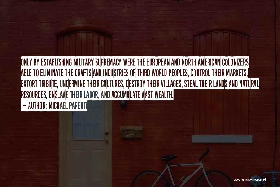 Michael Parenti Quotes: Only By Establishing Military Supremacy Were The European And North American Colonizers Able To Eliminate The Crafts And Industries Of