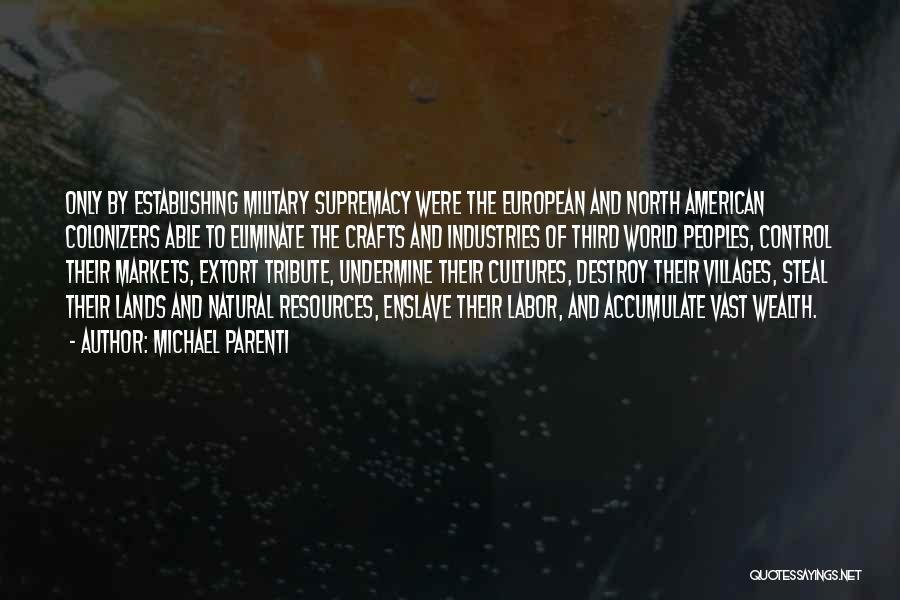 Michael Parenti Quotes: Only By Establishing Military Supremacy Were The European And North American Colonizers Able To Eliminate The Crafts And Industries Of