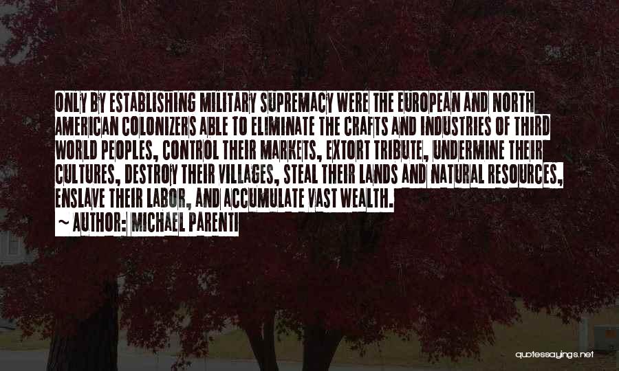 Michael Parenti Quotes: Only By Establishing Military Supremacy Were The European And North American Colonizers Able To Eliminate The Crafts And Industries Of