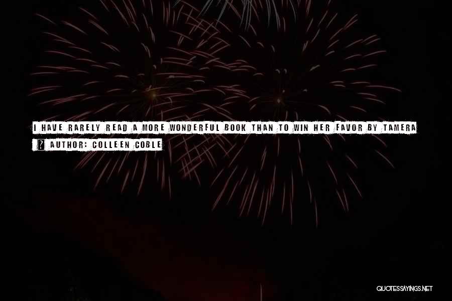 Colleen Coble Quotes: I Have Rarely Read A More Wonderful Book Than To Win Her Favor By Tamera Alexander. Rich With Historical Detail
