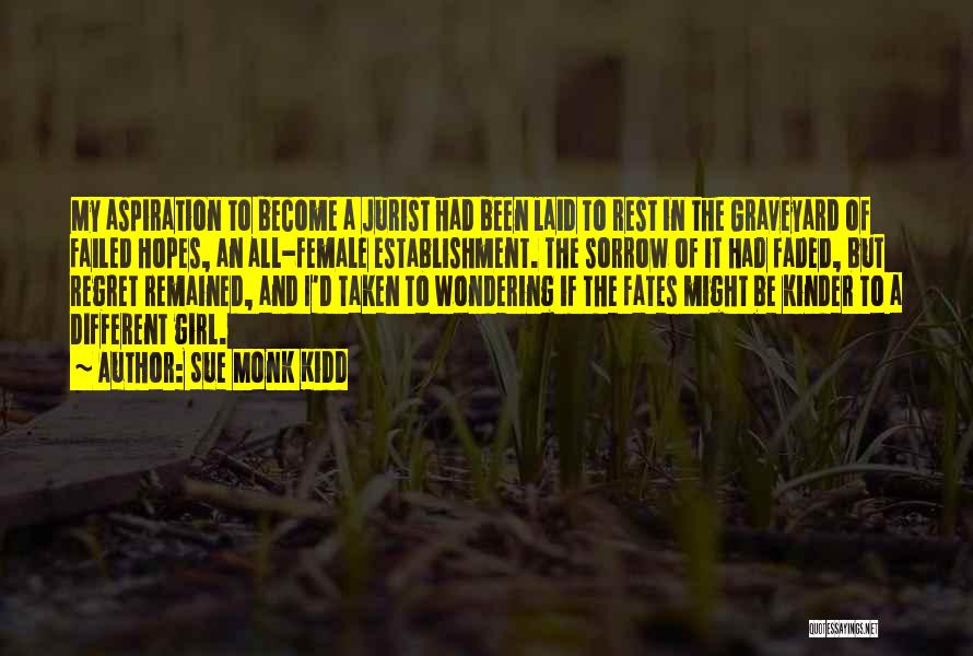 Sue Monk Kidd Quotes: My Aspiration To Become A Jurist Had Been Laid To Rest In The Graveyard Of Failed Hopes, An All-female Establishment.