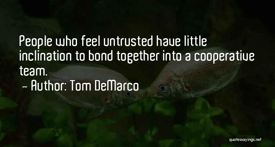 Tom DeMarco Quotes: People Who Feel Untrusted Have Little Inclination To Bond Together Into A Cooperative Team.