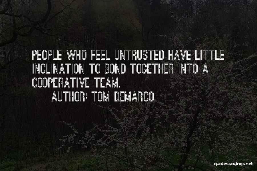 Tom DeMarco Quotes: People Who Feel Untrusted Have Little Inclination To Bond Together Into A Cooperative Team.