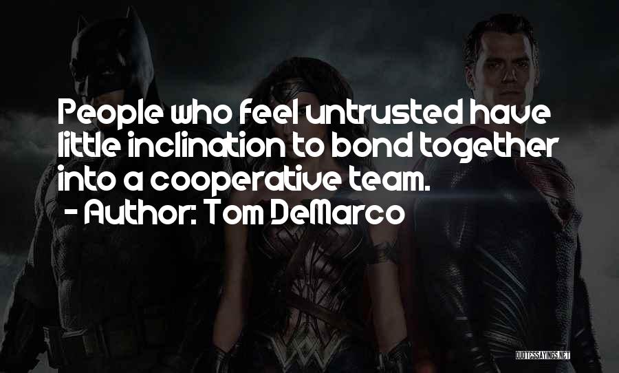 Tom DeMarco Quotes: People Who Feel Untrusted Have Little Inclination To Bond Together Into A Cooperative Team.