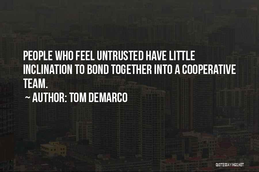 Tom DeMarco Quotes: People Who Feel Untrusted Have Little Inclination To Bond Together Into A Cooperative Team.