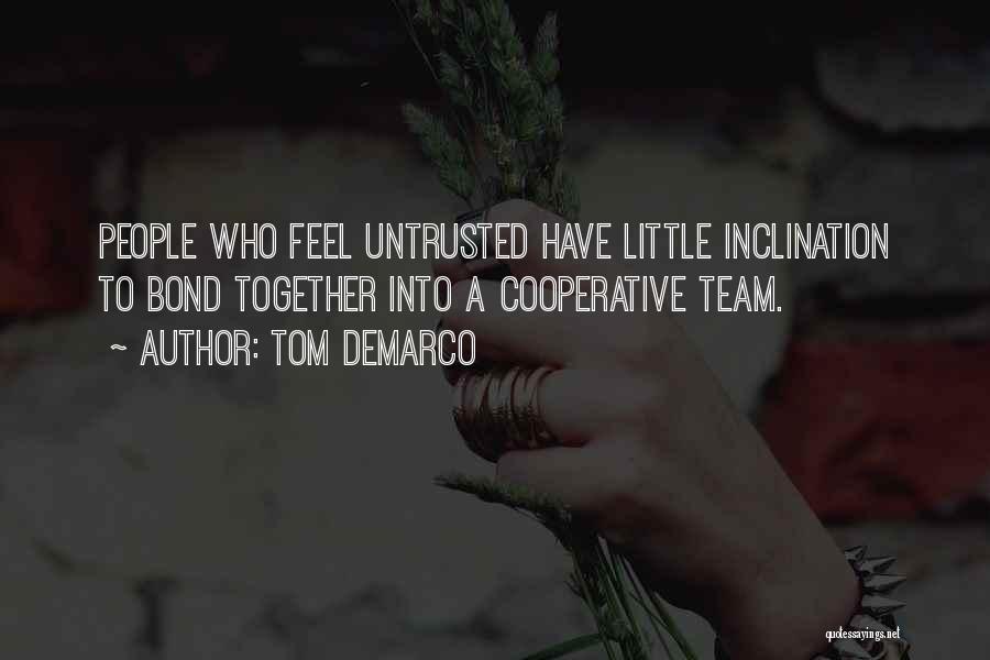 Tom DeMarco Quotes: People Who Feel Untrusted Have Little Inclination To Bond Together Into A Cooperative Team.