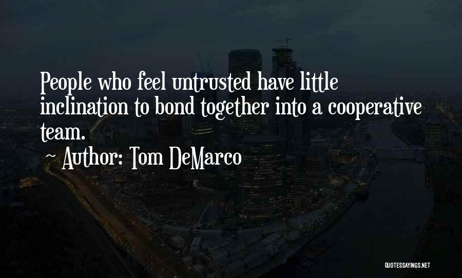 Tom DeMarco Quotes: People Who Feel Untrusted Have Little Inclination To Bond Together Into A Cooperative Team.