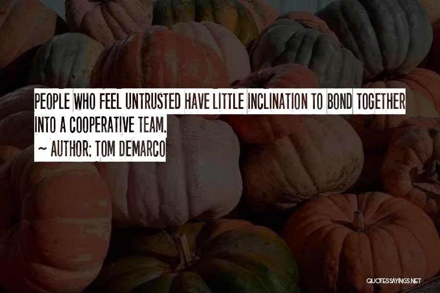 Tom DeMarco Quotes: People Who Feel Untrusted Have Little Inclination To Bond Together Into A Cooperative Team.
