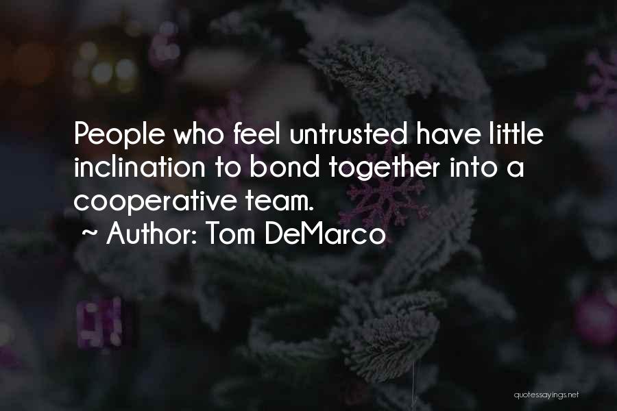 Tom DeMarco Quotes: People Who Feel Untrusted Have Little Inclination To Bond Together Into A Cooperative Team.