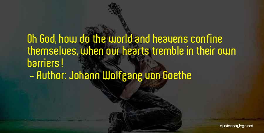 Johann Wolfgang Von Goethe Quotes: Oh God, How Do The World And Heavens Confine Themselves, When Our Hearts Tremble In Their Own Barriers!