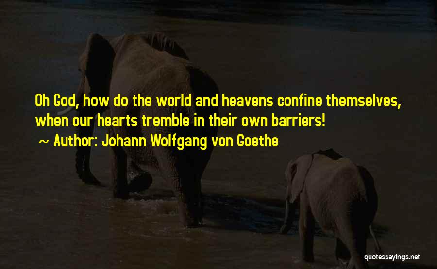 Johann Wolfgang Von Goethe Quotes: Oh God, How Do The World And Heavens Confine Themselves, When Our Hearts Tremble In Their Own Barriers!