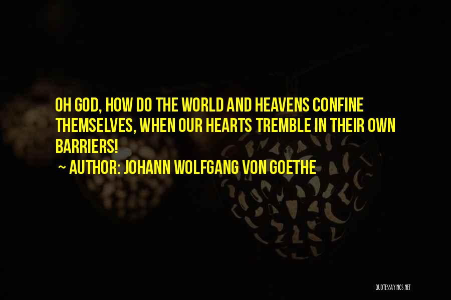 Johann Wolfgang Von Goethe Quotes: Oh God, How Do The World And Heavens Confine Themselves, When Our Hearts Tremble In Their Own Barriers!