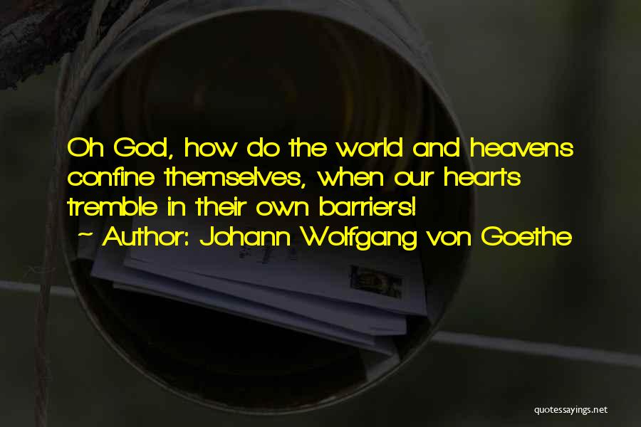 Johann Wolfgang Von Goethe Quotes: Oh God, How Do The World And Heavens Confine Themselves, When Our Hearts Tremble In Their Own Barriers!