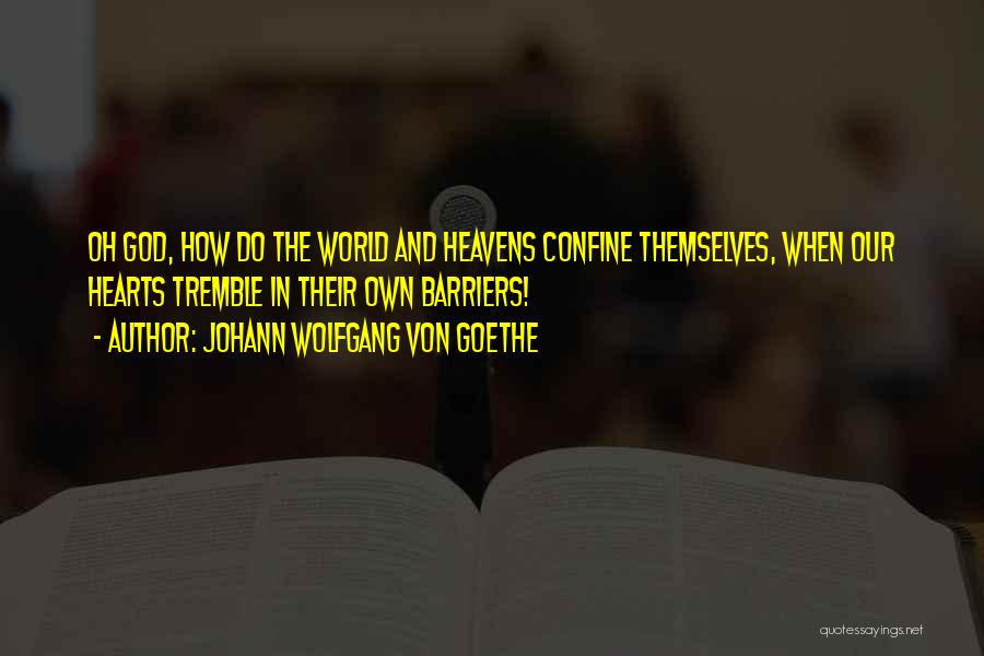 Johann Wolfgang Von Goethe Quotes: Oh God, How Do The World And Heavens Confine Themselves, When Our Hearts Tremble In Their Own Barriers!