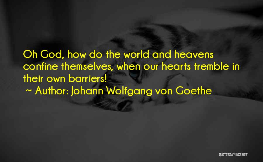 Johann Wolfgang Von Goethe Quotes: Oh God, How Do The World And Heavens Confine Themselves, When Our Hearts Tremble In Their Own Barriers!