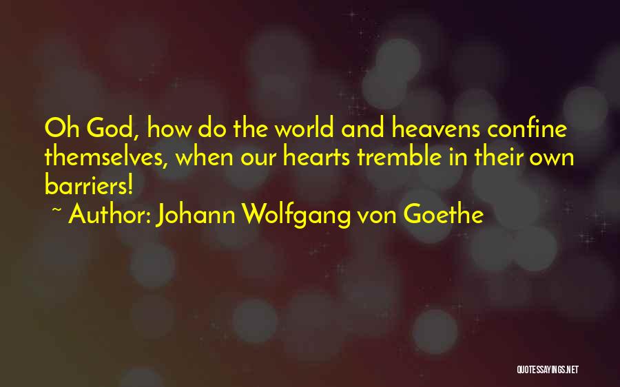Johann Wolfgang Von Goethe Quotes: Oh God, How Do The World And Heavens Confine Themselves, When Our Hearts Tremble In Their Own Barriers!