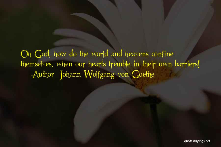 Johann Wolfgang Von Goethe Quotes: Oh God, How Do The World And Heavens Confine Themselves, When Our Hearts Tremble In Their Own Barriers!