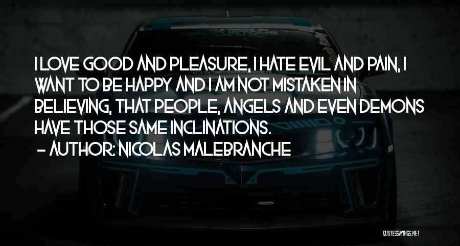 Nicolas Malebranche Quotes: I Love Good And Pleasure, I Hate Evil And Pain, I Want To Be Happy And I Am Not Mistaken