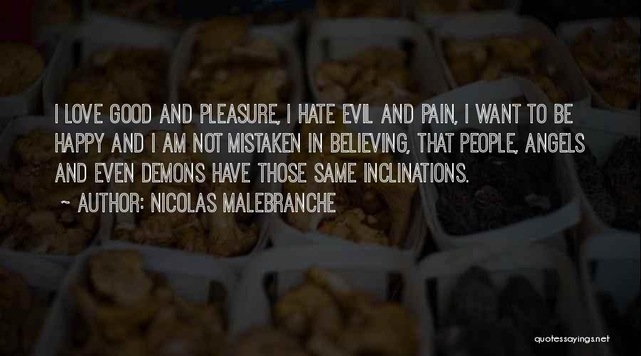 Nicolas Malebranche Quotes: I Love Good And Pleasure, I Hate Evil And Pain, I Want To Be Happy And I Am Not Mistaken