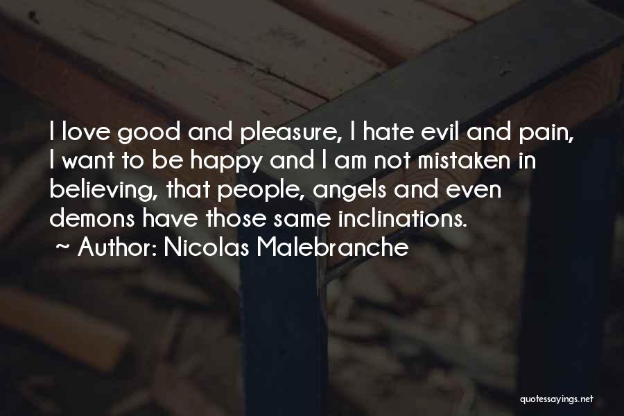 Nicolas Malebranche Quotes: I Love Good And Pleasure, I Hate Evil And Pain, I Want To Be Happy And I Am Not Mistaken